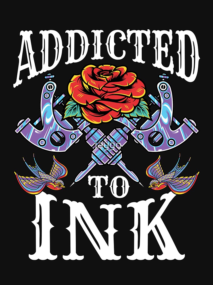 Addicted To Ink Tattoo Lover Inked Tattooed T Shirt For Sale By Jaygo Redbubble Addicted 