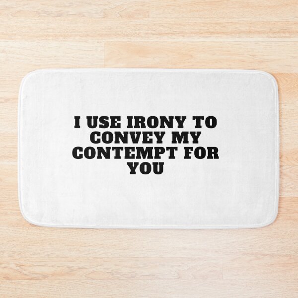 Item preview, I use irony to convey my contempt for you designed and sold by Yesmalady.
