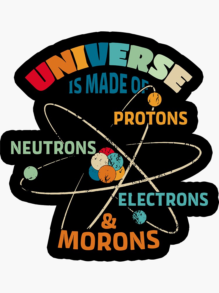 the universe is made up of protons neutrons electrons and morons