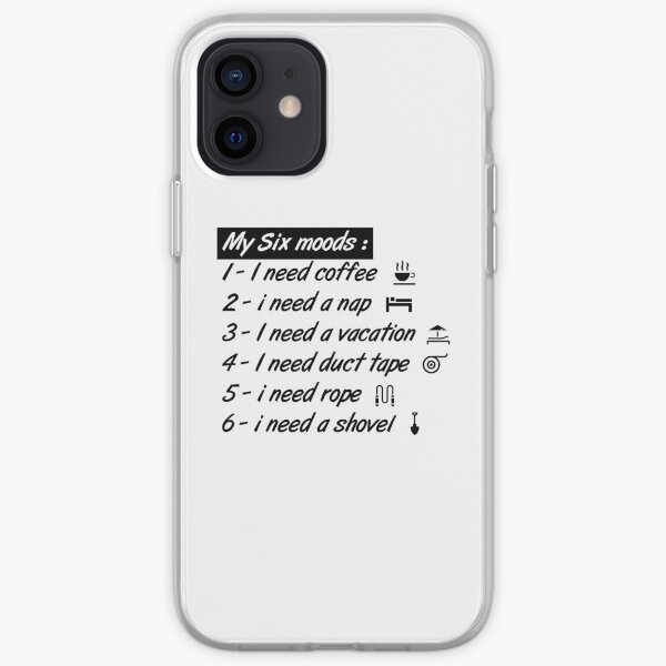 My six Moods I Need Coffee I Need A Nap I Need A Vacation I Need Duct Tape, I need Rope And I Need A Shovel iPhone Soft Case