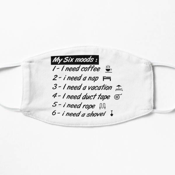My six Moods I Need Coffee I Need A Nap I Need A Vacation I Need Duct Tape, I need Rope And I Need A Shovel Flat Mask