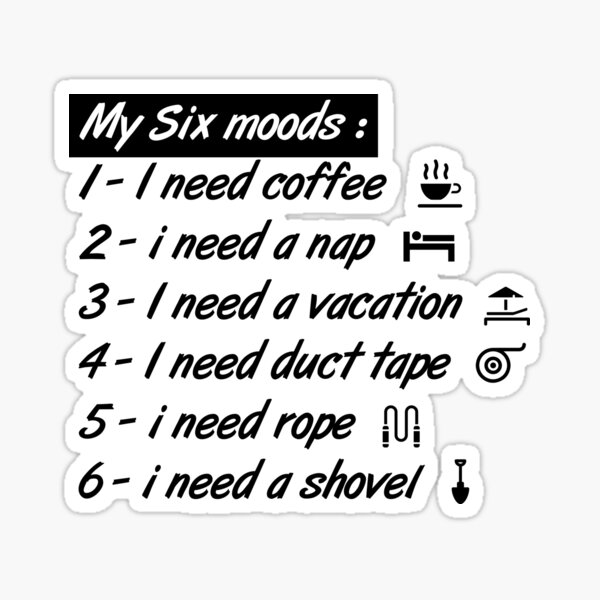 My six Moods I Need Coffee I Need A Nap I Need A Vacation I Need Duct Tape, I need Rope And I Need A Shovel Sticker