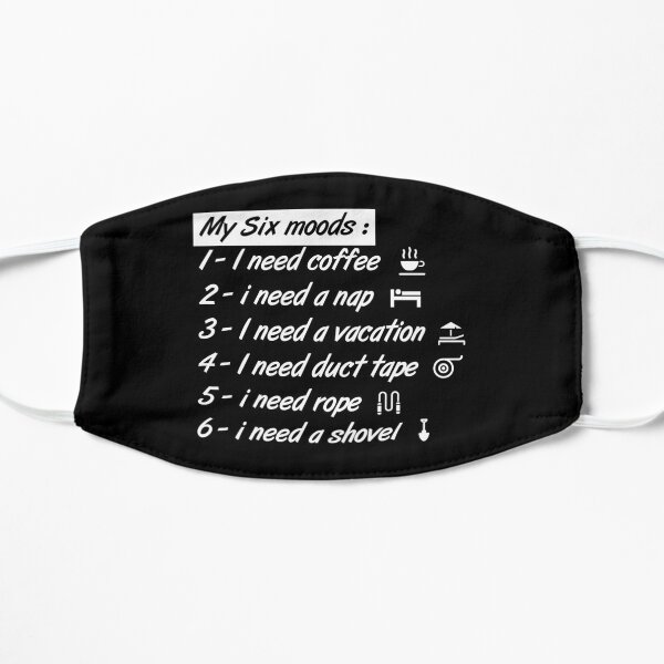 My six Moods I Need Coffee I Need A Nap I Need A Vacation I Need Duct Tape, I need Rope And I Need A Shovel Flat Mask