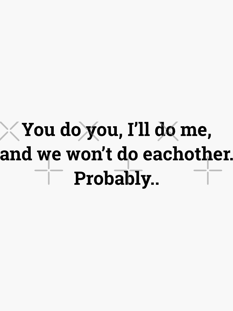 You do, I’ll do me, and we don’t do eachother. Probably.. | Sticker