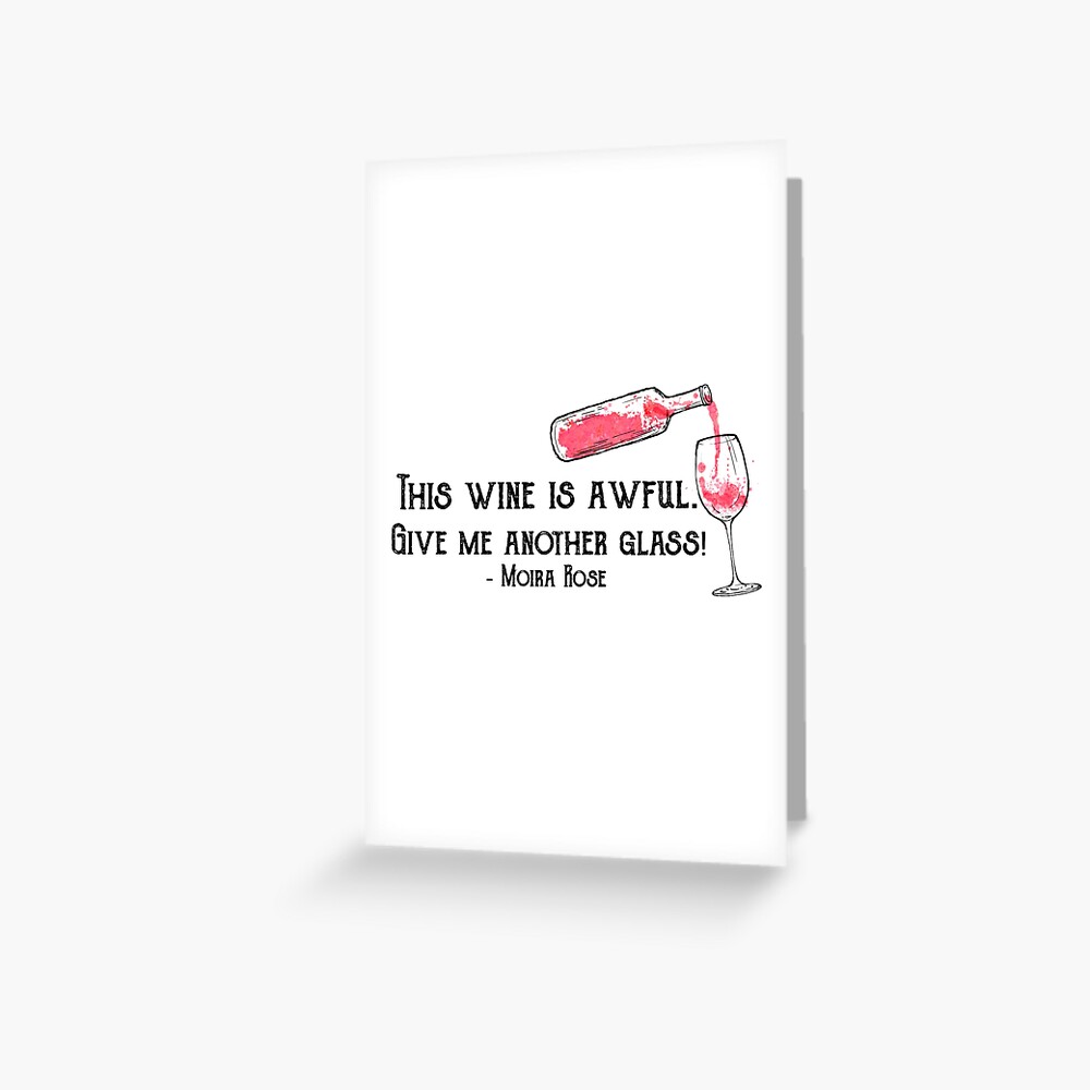 This wine is awful. Give me another glass!” Moira Rose Schitt’s Creek