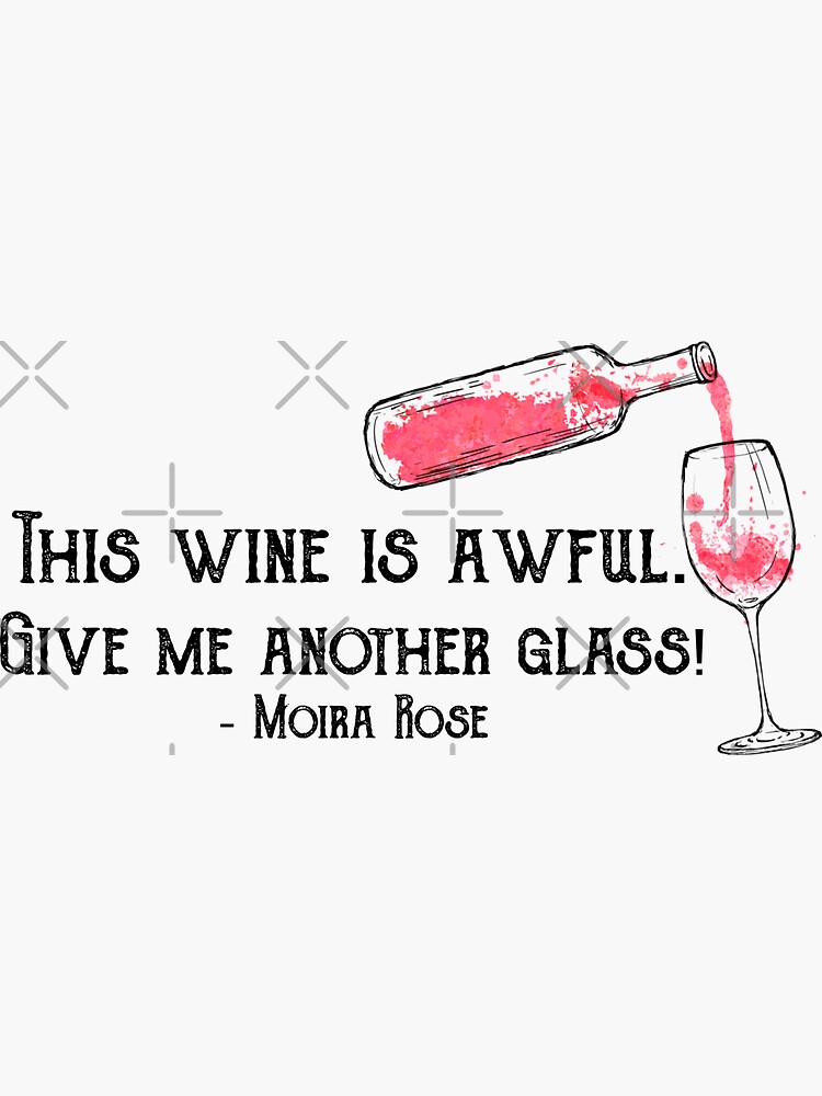 This wine is awful. Give me another glass!” Moira Rose Schitt’s Creek