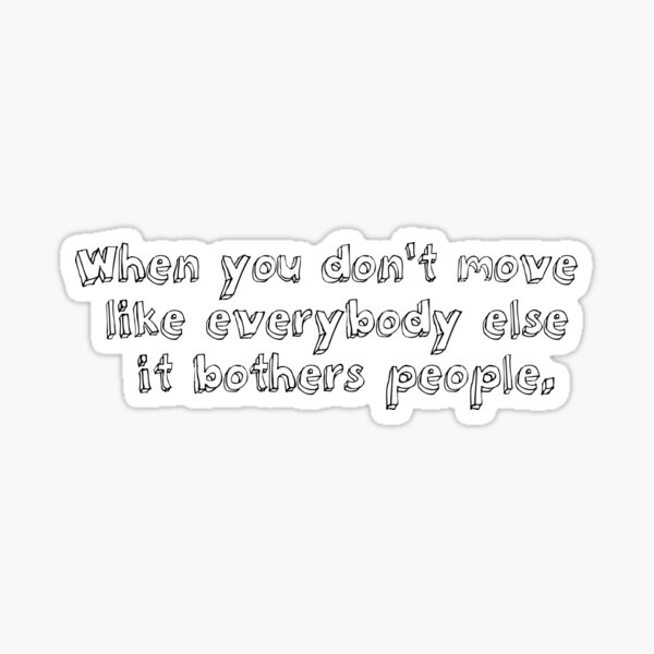 when-you-don-t-move-like-everybody-else-it-bothers-people-quote