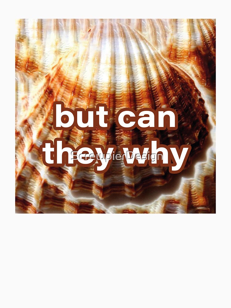 "but can they why scallop meme" Tshirt by ScrewpierDesign Redbubble