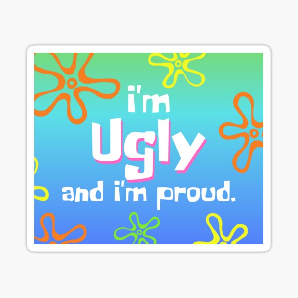 I'm Ugly and I'm Proud Sticker