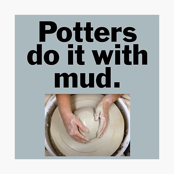Item preview, Potters do it with mud. designed and sold by bryanmcclelland.
