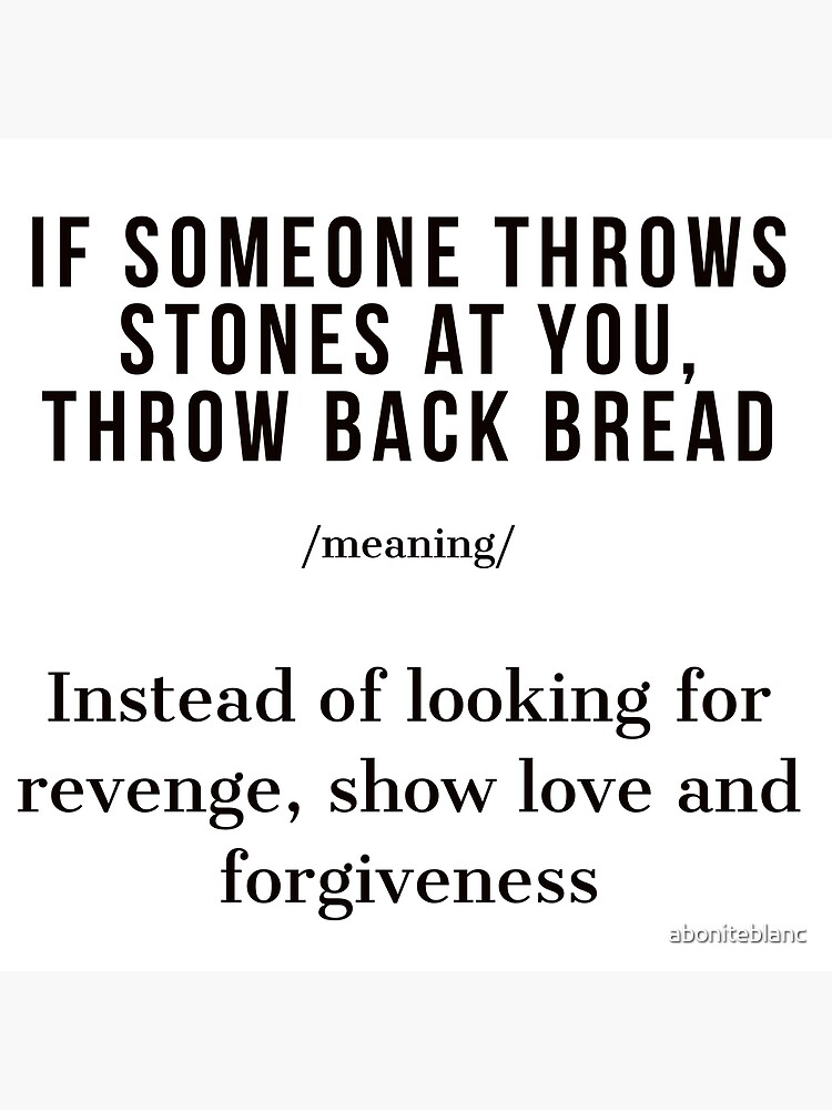 "If someone throws stones at you, throw back bread." Poster for Sale by