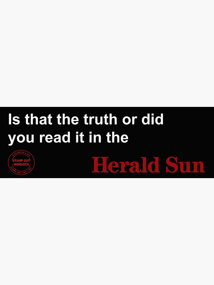 IS THAT THE TRUTH ? OR DID YOU READ IT IN THE HERALD SUN by WakeupAustralia