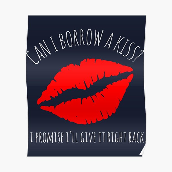 Can I Borrow A Kiss I Promise Ill Give It Back Poster By