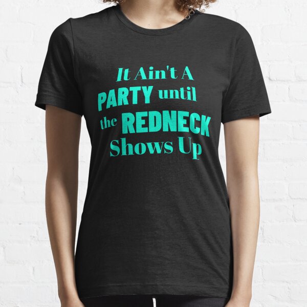 It Ain't A Party Until The Redneck Shows Up Essential T-Shirt