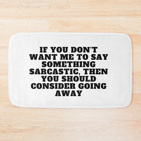 Item preview, If you don't want me to say something sarcastic, then you should consider going away designed and sold by Yesmalady.