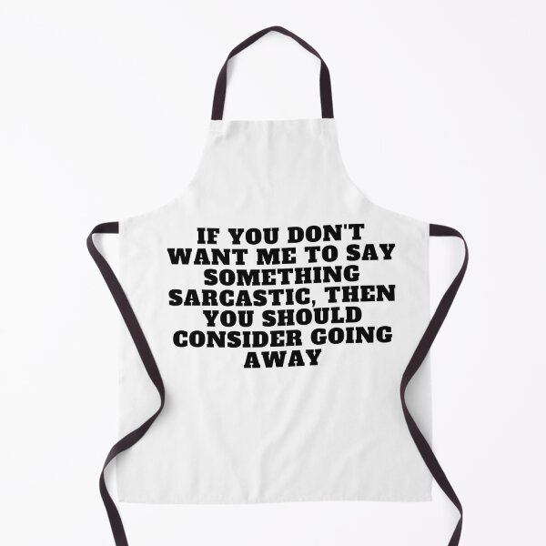 Item preview, If you don't want me to say something sarcastic, then you should consider going away designed and sold by Yesmalady.