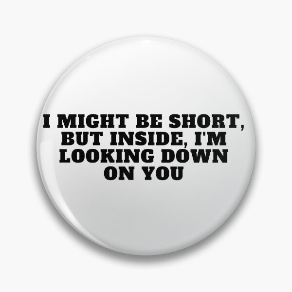 Item preview, I might be short, but inside, I'm looking down on you designed and sold by Yesmalady.