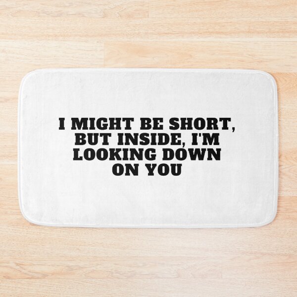 Item preview, I might be short, but inside, I'm looking down on you designed and sold by Yesmalady.