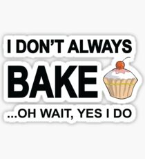 I Don't Always Bake ...Oh Wait, Yes I Do Sticker