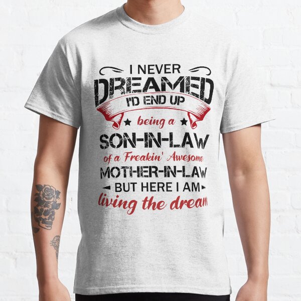 I never dreamed I'd end up being a son-in-law of a freakin' awesome mother-in-law Classic T-Shirt
