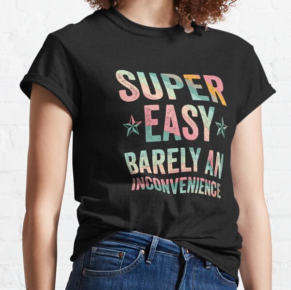 Super Easy Barely An Inconvenience Funny T-Shirt Quotes Novelty Mom Gift, Gift Idea for Anniversary, Wedding, Mother's Day, Father's Day, Graduation, Thanksgiving, Christmas & New Year's Day. Classic T-Shirt