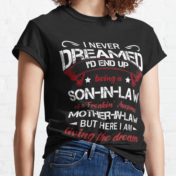 I never dreamed I'd end up being a son-in-law of a freakin' awesome mother-in-law Classic T-Shirt