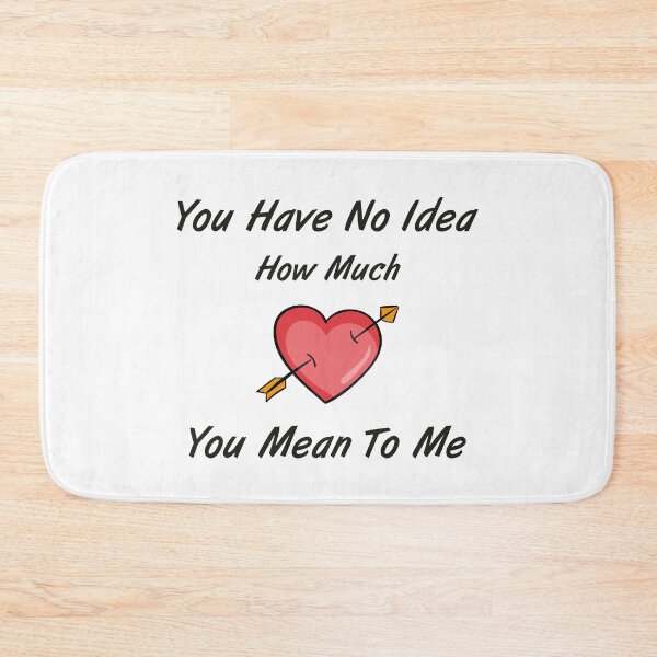 Item preview, You Have No Idea How Much You Mean To Me designed and sold by MJLdesigns.