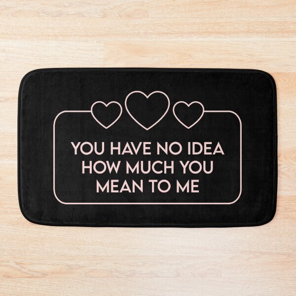 Item preview, You Have No Idea How Much You Mean To Me designed and sold by MJLdesigns.