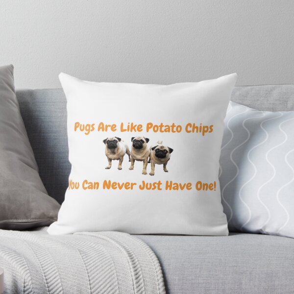 Pugs Are Like Potato Chips - You Can Never Just Have One! Throw Pillow