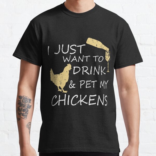 I Just Want To Drink And Pet My Chickens Classic T-Shirt