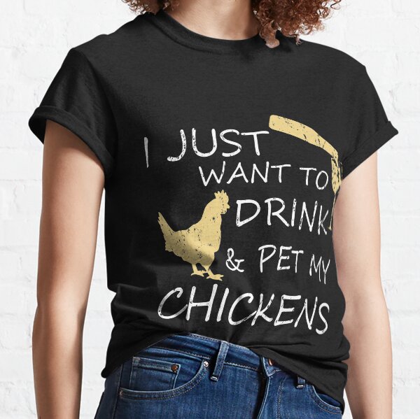I Just Want To Drink And Pet My Chickens Classic T-Shirt