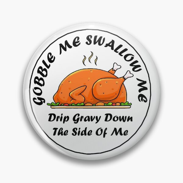 Item preview, gobble me swallow me drip gravy down the side of me turkey designed and sold by AdoteE.