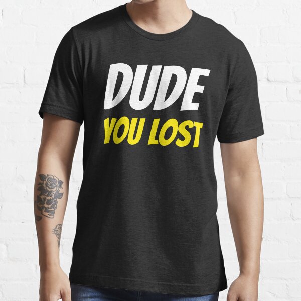 Dude you lost Essential T-Shirt