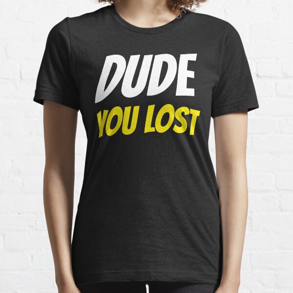 Dude you lost Essential T-Shirt