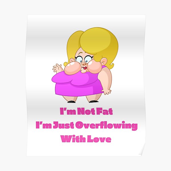 I'm Not Fat, I'm Just Overflowing With Love-White Background  Poster