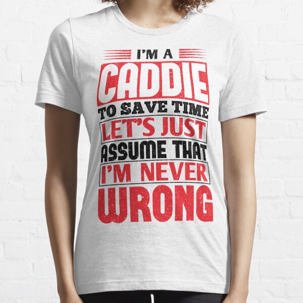 Caddie To Save Time Let's Just Assume That I'm Never Wrong Essential T-Shirt