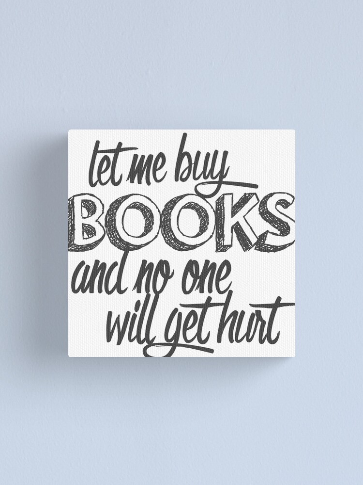 "Let Me Buy Books and No One Will Get Hurt" Canvas Print for Sale by