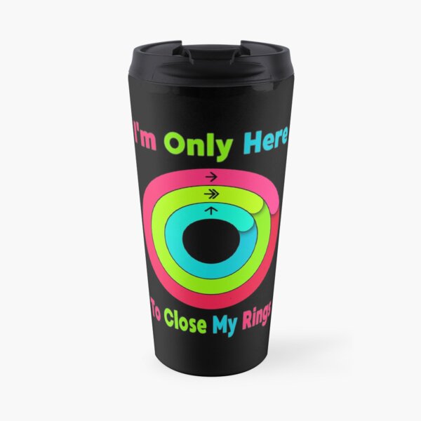 I'm Only Here To Close My Rings Travel Mug
