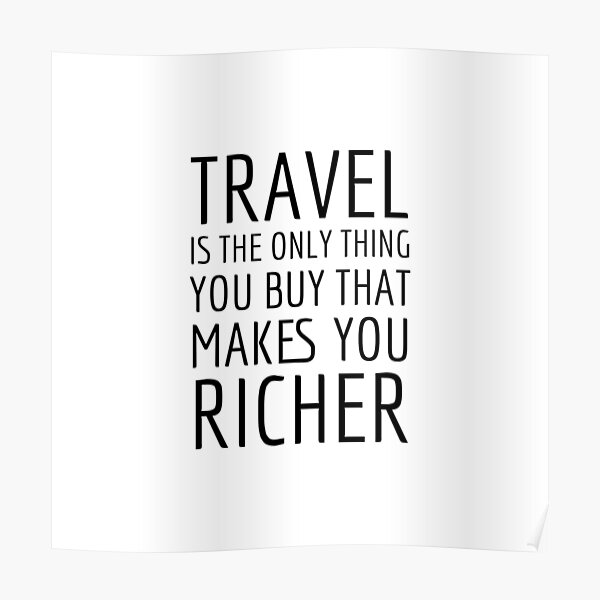 Travel is the only thing you buy that makes you richer. Poster