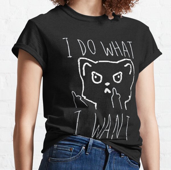 I Do What I Want Funny Cat Behaviour Classic T-Shirt