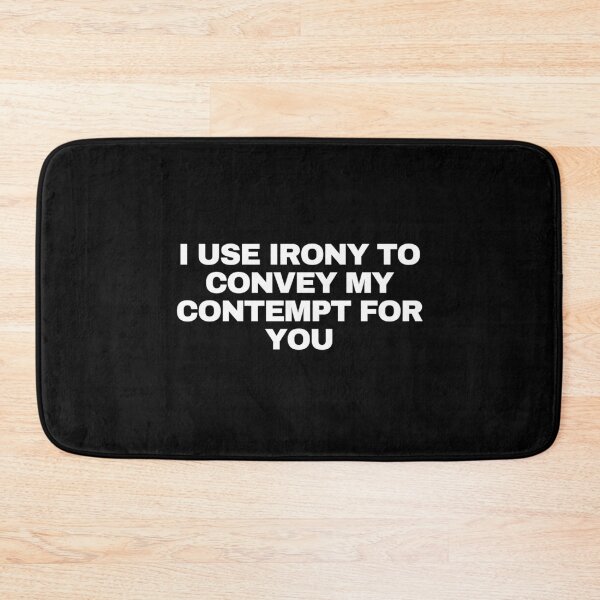 Item preview, I use irony to convey my contempt for you designed and sold by Yesmalady.