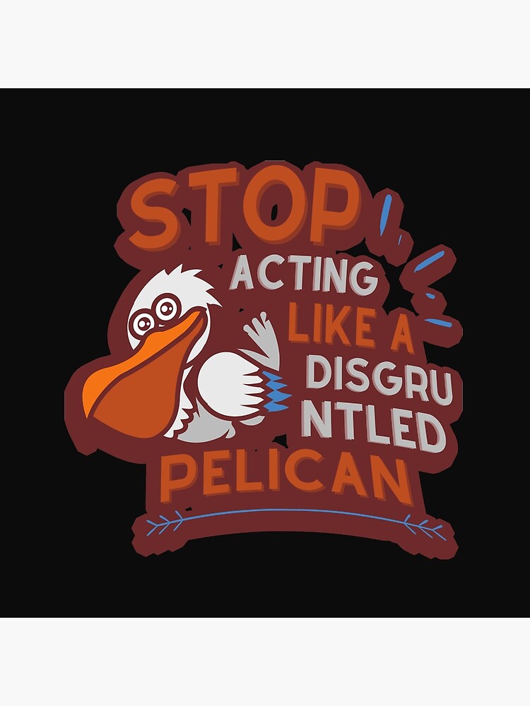 Stop Acting Like a Disgruntled Pelican by tnkmore