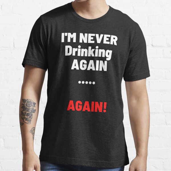 I'm never drinking again......er  AGAIN Essential T-Shirt