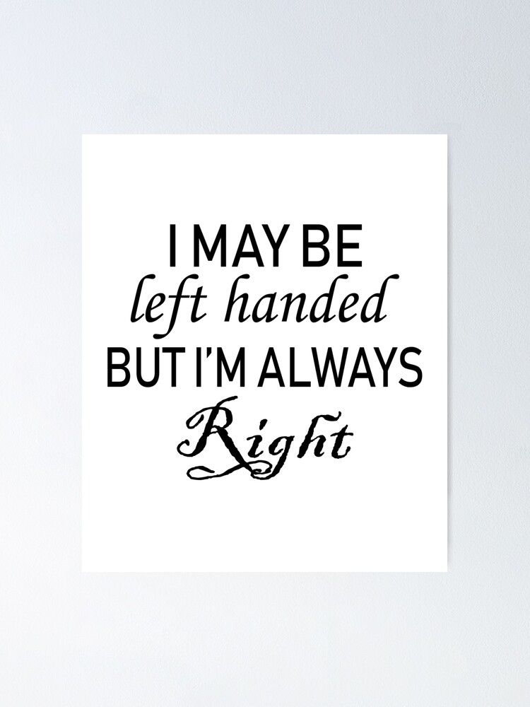 i may be left handed but i'm always right. Poster for Sale by Sofisho