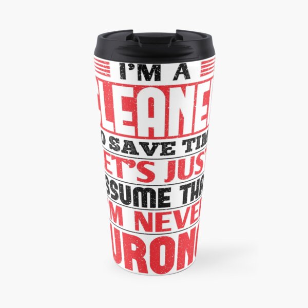 Cleaner To Save Time Let's Just Assume That I'm Never Wrong Travel Mug