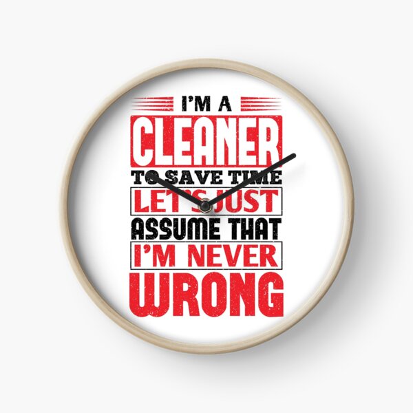Cleaner To Save Time Let's Just Assume That I'm Never Wrong Clock