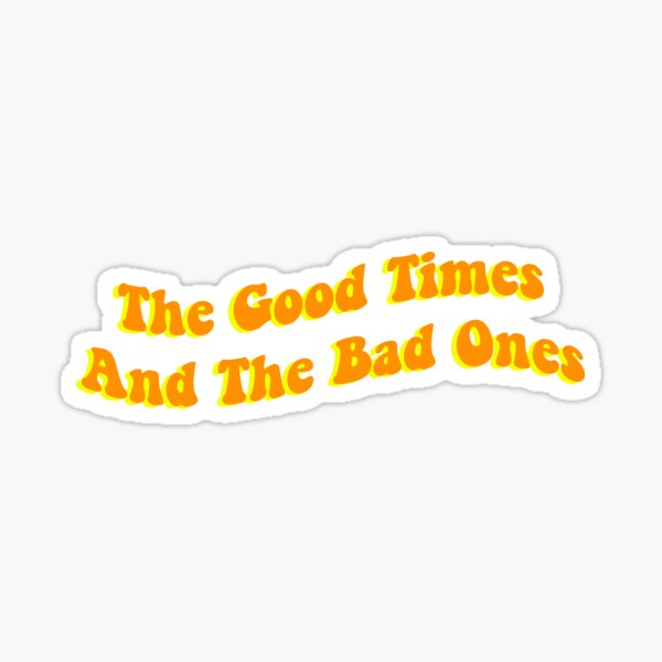 The Good Times And The Bad Ones Sticker