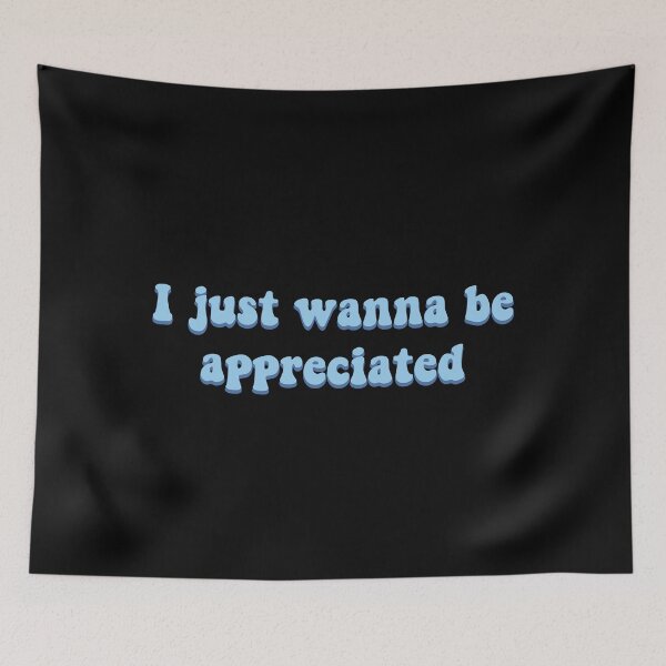 Item preview, I just wanna be appreciated designed and sold by prehokage.