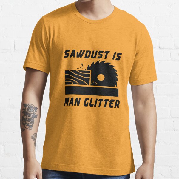 Sawdust Is Man Glitter -BLACK TEXT- Essential T-Shirt