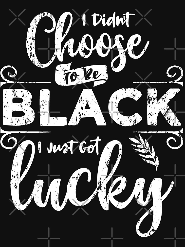 Didn't Choose To Be Black Just Got Lucky by NextLVLShirts